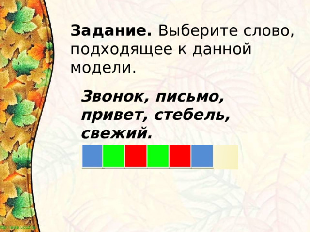Задание. Выберите слово, подходящее к данной модели. Звонок, письмо, привет, стебель, свежий. 