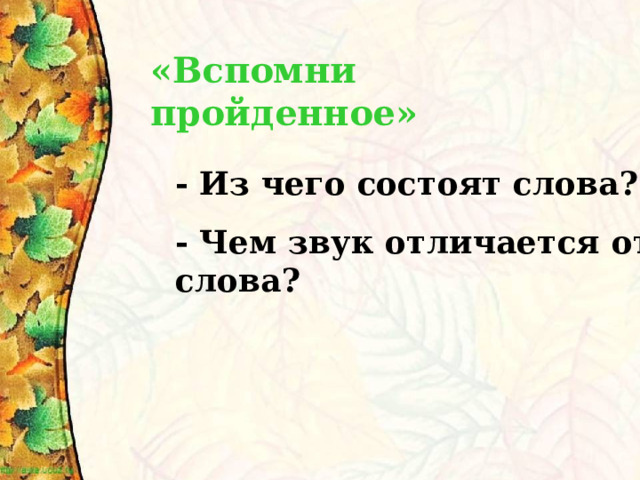 «Вспомни пройденное»  - Из чего состоят слова? - Чем звук отличается от слова? 