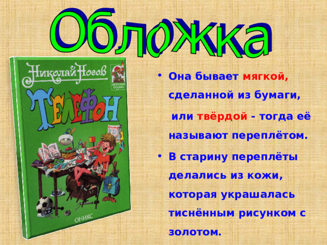 Она бывает мягкой, сделанной из бумаги,  или твёрдой - тогда её называют переплётом. В старину переплёты делались из кожи, которая украшалась тиснённым рисунком с золотом. 