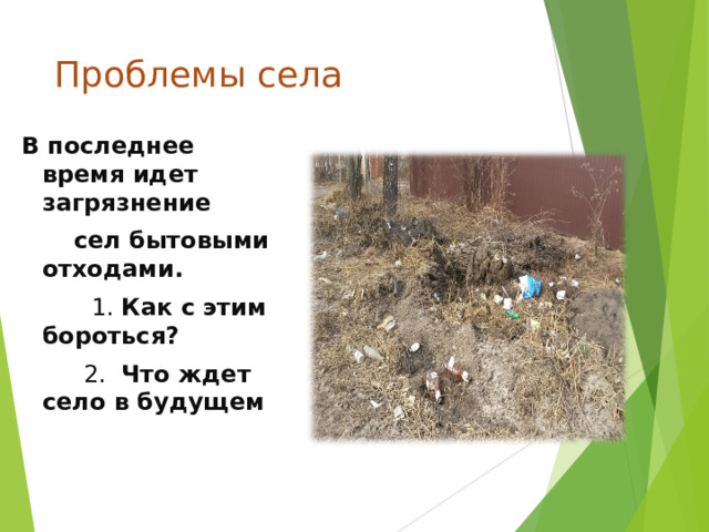 Проблемы села  В последнее время идет загрязнение  сел бытовыми отходами.  1. Как с этим бороться?  2. Что ждет село в будущем 