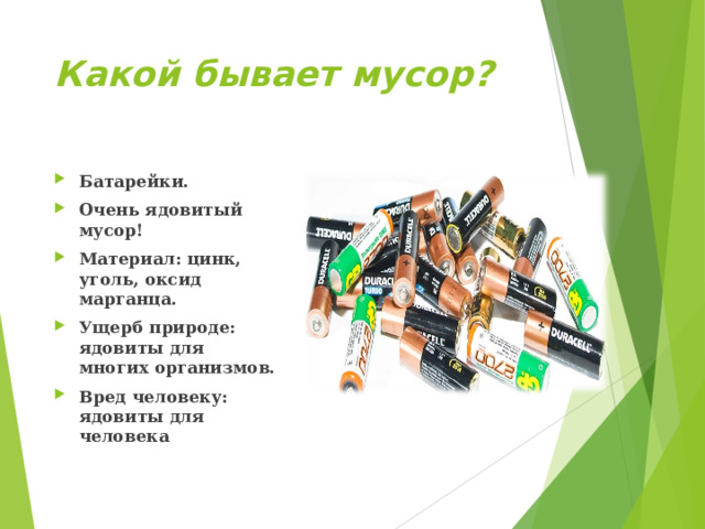 Какой бывает мусор? Батарейки. Очень ядовитый мусор! Материал: цинк, уголь, оксид марганца. Ущерб природе: ядовиты для многих организмов. Вред человеку: ядовиты для человека  