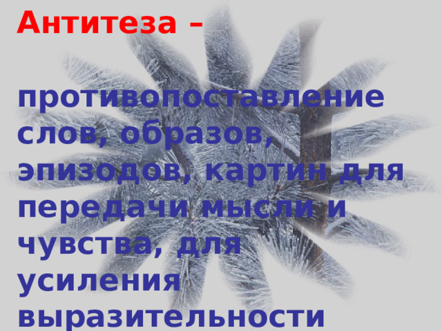 ЗАПОМНИТЕ!   Антитеза –   противопоставление слов, образов, эпизодов, картин для передачи мысли и чувства, для усиления выразительности речи. 