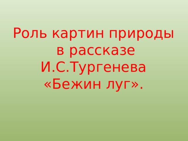 Роль картин природы  в рассказе И.С.Тургенева  «Бежин луг».   