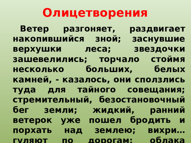 Олицетворения Ветер разгоняет, раздвигает накопившийся зной; заснувшие верхушки леса; звездочки зашевелились; торчало стоймя несколько больших, белых камней, - казалось, они сползлись туда для тайного совещания; стремительный, безостановочный бег земли; жидкий, ранний ветерок уже пошел бродить и порхать над землею; вихри… гуляют по дорогам;  облака исчезают…, ложатся розовыми клубами  и др.  