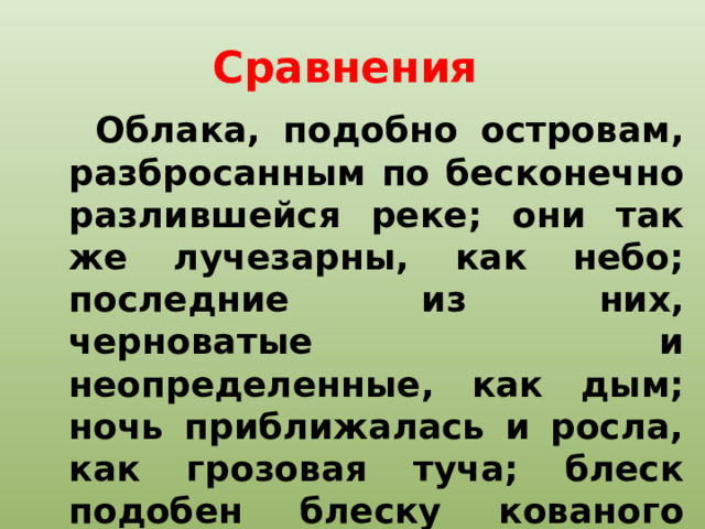 Сравнения Облака, подобно островам, разбросанным по бесконечно разлившейся реке; они так же лучезарны, как небо; последние из них, черноватые и неопределенные, как дым; ночь приближалась и росла, как грозовая туча; блеск подобен блеску кованого серебра; как бережно несомая свечка и др. 