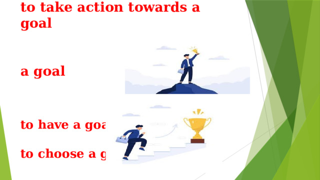 to take action towards a goal   a goal       to have a goal   to choose a goal    