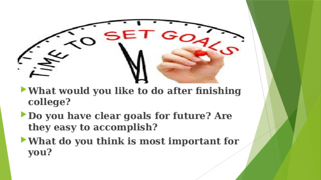 What would you like to do after finishing college? Do you have clear goals for future? Are they easy to accomplish? What do you think is most important for you?  