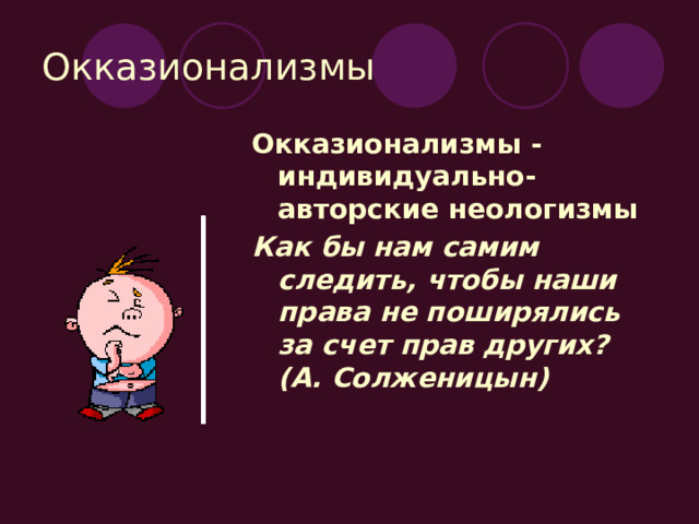 Окказионализмы Окказионализмы - индивидуально-авторские неологизмы Как бы нам самим следить, чтобы наши права не поширялись за счет прав других? (А. Солженицын) 