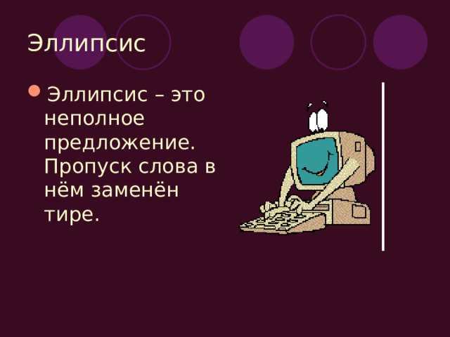 Эллипсис Эллипсис – это неполное предложение. Пропуск слова в нём заменён тире. 