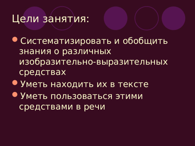 Цели занятия: Систематизировать и обобщить знания о различных изобразительно-выразительных средствах Уметь находить их в тексте Уметь пользоваться этими средствами в речи 