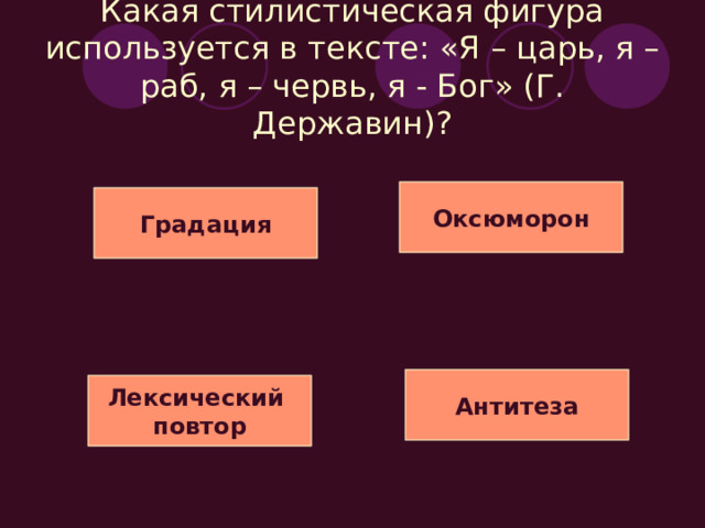 Какая стилистическая фигура используется в стихотворении М. Цветаевой:  полюбил богатый – бедную,  Полюбил учёный – глупую,  Полюбил румяный – бледную,  Полюбил хороший – вредную:  Золотой – полушку медную. Инверсия Гадация Лексический повтор Антитеза 