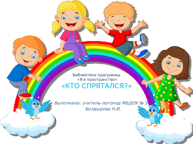 Библиотека программы  «Я и пространство»  «КТО СПРЯТАЛСЯ?» Выполнила: учитель-логопед МБДОУ № 50 Болдырева Н.И.  