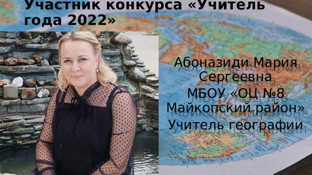 Участник конкурса «Учитель года 2022» Абоназиди Мария Сергеевна МБОУ «ОЦ №8 Майкопский район» Учитель географии 
