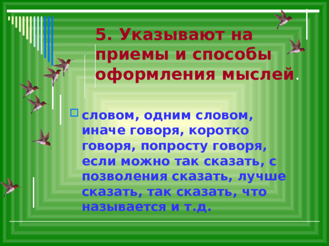 5. Указывают на приемы и способы оформления мыслей . словом, одним словом, иначе говоря, коротко говоря, попросту говоря, если можно так сказать, с позволения сказать, лучше сказать, так сказать, что называется и т.д. 