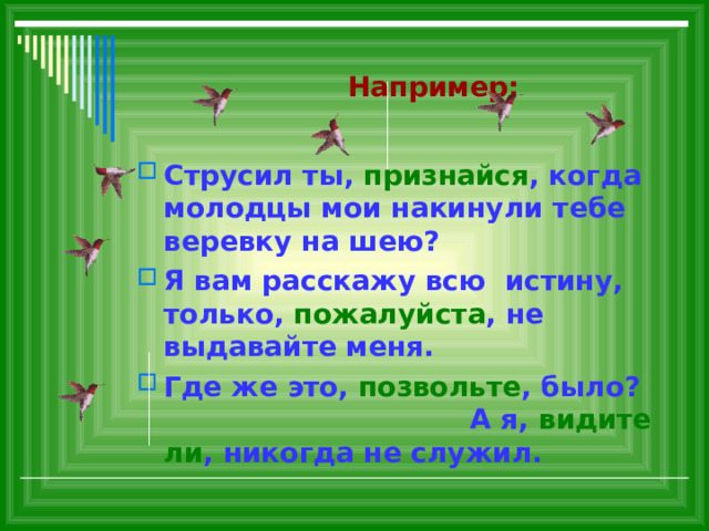  Например: Струсил ты, признайся , когда молодцы мои накинули тебе веревку на шею? Я вам расскажу всю истину, только, пожалуйста , не выдавайте меня. Где же это, позвольте , было? А я, видите ли , никогда не служил. 