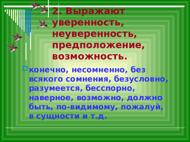 2. Выражают уверенность, неуверенность, предположение, возможность. конечно, несомненно, без всякого сомнения, безусловно, разумеется, бесспорно, наверное, возможно, должно быть, по-видимому, пожалуй, в сущности и т.д. 