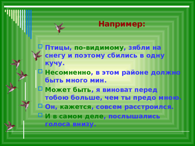  Например: Птицы, по-видимому , зябли на снегу и поэтому сбились в одну кучу. Несомненно , в этом районе должно быть много мин. Может быть , я виноват перед тобою больше, чем ты предо мною. Он, кажется , совсем расстроился. И в самом деле , послышались голоса внизу.  