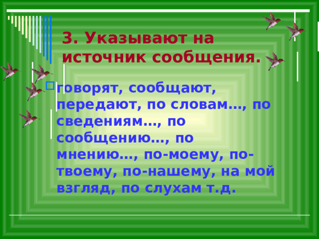 3. Указывают на источник сообщения. говорят, сообщают, передают, по словам…, по сведениям…, по сообщению…, по мнению…, по-моему, по-твоему, по-нашему, на мой взгляд, по слухам т.д. 