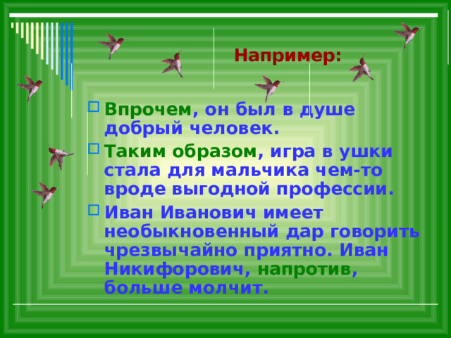  Например: Впрочем , он был в душе добрый человек. Таким образом , игра в ушки стала для мальчика чем-то вроде выгодной профессии. Иван Иванович имеет необыкновенный дар говорить чрезвычайно приятно. Иван Никифорович, напротив , больше молчит. 