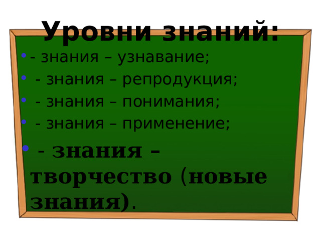 Уровни знаний: - знания – узнавание;  - знания – репродукция;  - знания – понимания;  - знания – применение;  - знания – творчество ( новые знания) . 