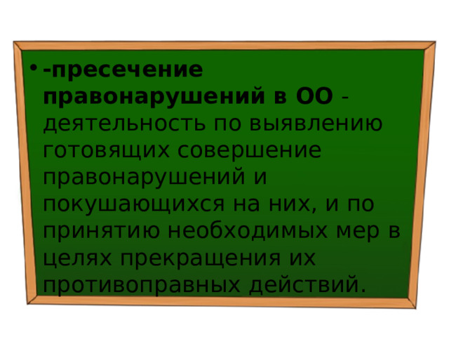 -пресечение правонарушений в ОО - деятельность по выявлению готовящих совершение правонарушений и покушающихся на них, и по принятию необходимых мер в целях прекращения их противоправных действий. 