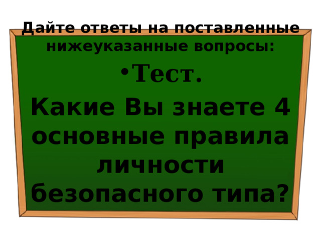 Дайте ответы на поставленные нижеуказанные вопросы: Тест. Какие Вы знаете 4 основные правила личности безопасного типа? 