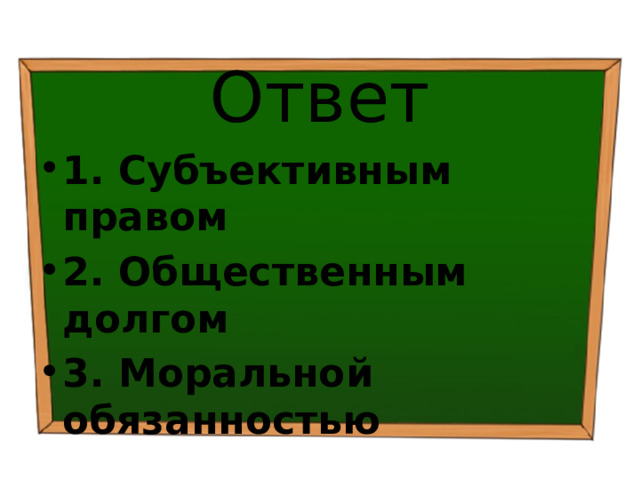 Ответ 1. Субъективным правом ⁭ 2. Общественным долгом ⁭ 3. Моральной обязанностью 