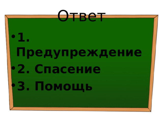Ответ 1. Предупреждение 2. Спасение 3. Помощь 