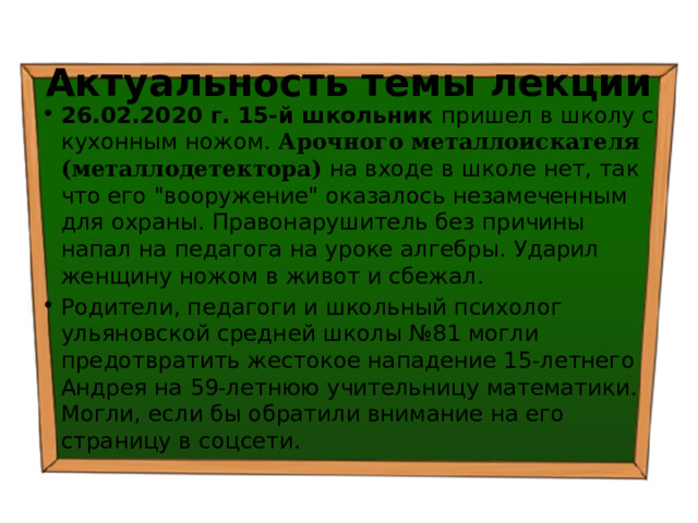 Актуальность темы лекции 26.02.2020 г. 15-й школьник пришел в школу с кухонным ножом. Арочного металлоискателя (металлодетектора) на входе в школе нет, так что его 