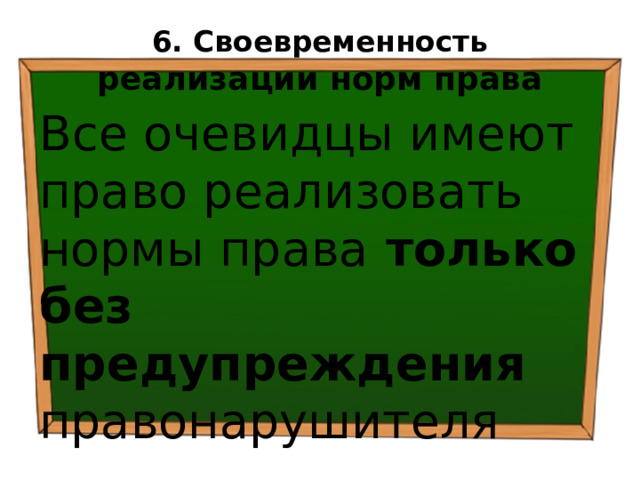 6. Своевременность  реализации норм права Все очевидцы имеют право реализовать нормы права только без предупреждения правонарушителя  