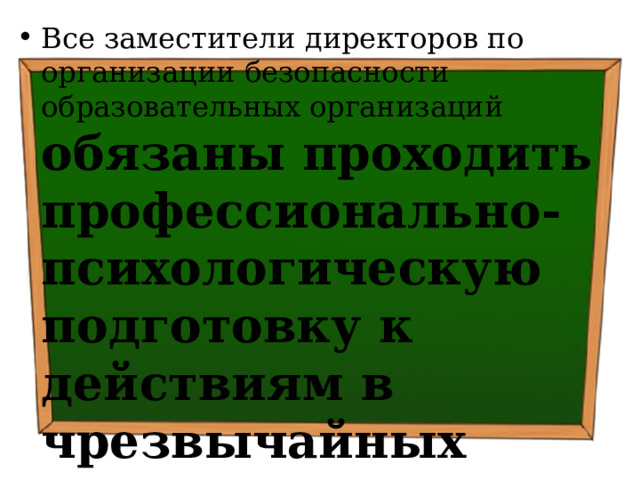 Все заместители директоров по организации безопасности образовательных организаций обязаны проходить профессионально-психологическую подготовку к действиям в чрезвычайных ситуациях криминального характера 