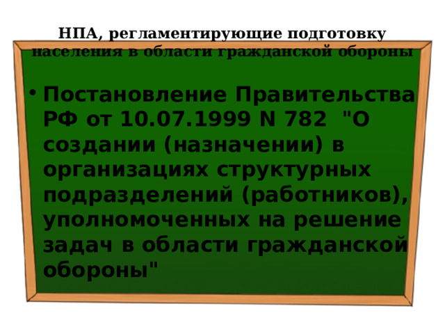 НПА, регламентирующие подготовку населения в области гражданской обороны Постановление Правительства РФ от 10.07.1999 N 782 