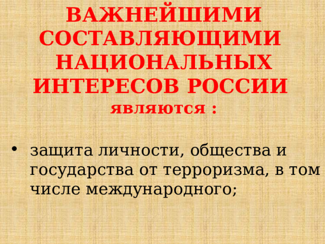 ВАЖНЕЙШИМИ СОСТАВЛЯЮЩИМИ НАЦИОНАЛЬНЫХ ИНТЕРЕСОВ РОССИИ являются : защита личности, общества и государства от терроризма, в том числе международного; 
