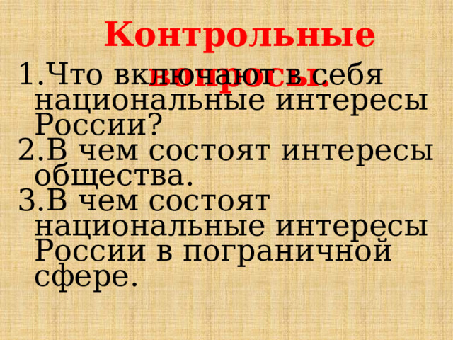 Контрольные вопросы. Что включают в себя национальные интересы России? В чем состоят интересы общества. В чем состоят национальные интересы России в пограничной сфере. 