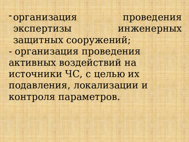 организация проведения экспертизы инженерных защитных сооружений; - организация проведения активных воздействий на источники ЧС, с целью их подавления, локализации и контроля параметров. 