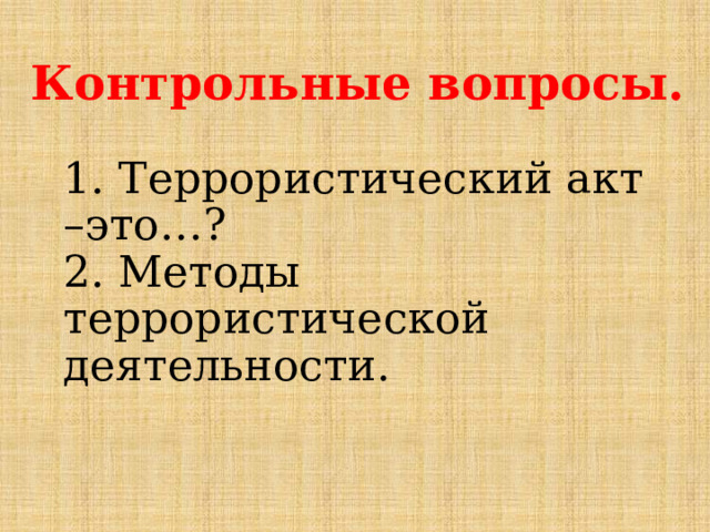 Контрольные вопросы.   1. Террористический акт –это…?  2. Методы террористической деятельности.   