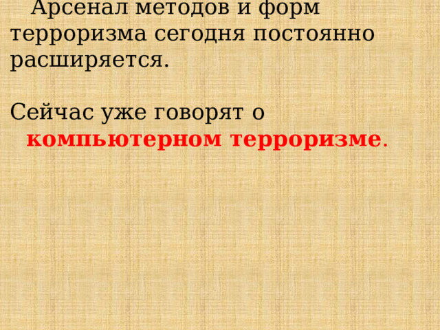  Арсенал методов и форм терроризма сегодня постоянно расширяется. Сейчас уже говорят о компьютерном терроризме . 