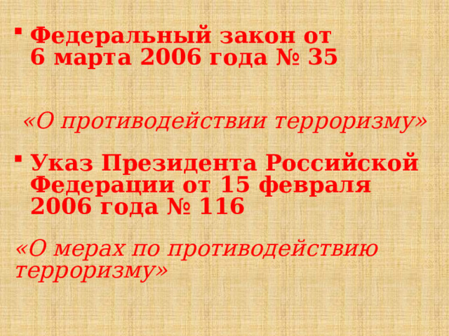 Федеральный закон от 6 марта 2006 года № 35   «О противодействии терроризму» Указ Президента Российской Федерации от 15 февраля 2006 года № 116 «О мерах по противодействию терроризму» 