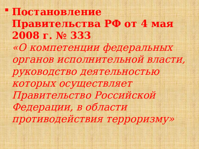 Постановление Правительства РФ от 4 мая 2008 г. № 333  «О компетенции федеральных органов исполнительной власти, руководство деятельностью которых осуществляет Правительство Российской Федерации, в области противодействия терроризму» 