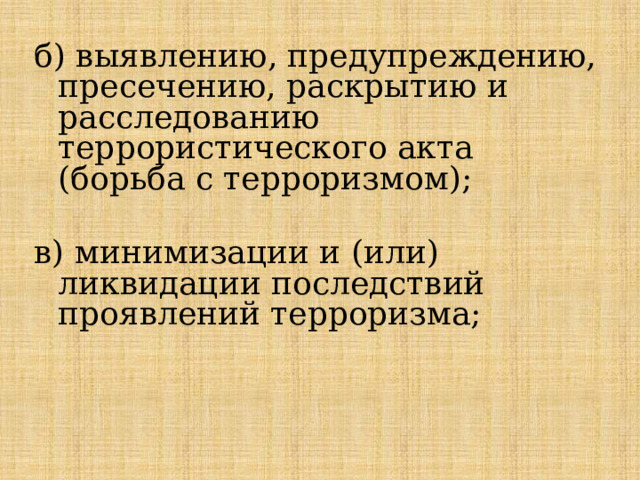 б) выявлению, предупреждению, пресечению, раскрытию и расследованию террористического акта (борьба с терроризмом); в) минимизации и (или) ликвидации последствий проявлений терроризма; 