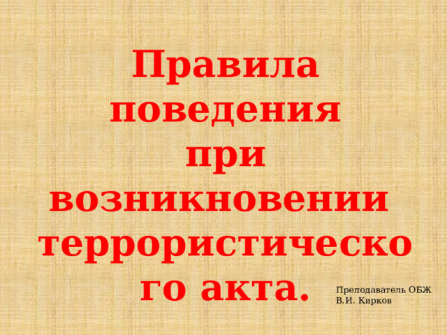 Правила поведения при возникновении террористического акта. Преподаватель ОБЖ В.И. Кирков 