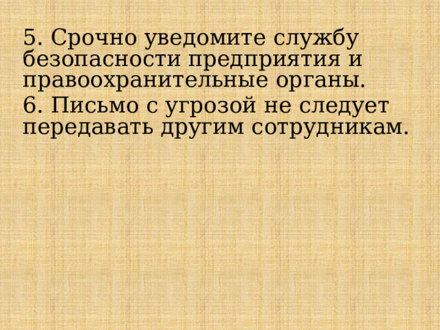 5. Срочно уведомите службу безопасности предприятия и правоохранительные органы. 6. Письмо с угрозой не следует передавать другим сотрудникам. 