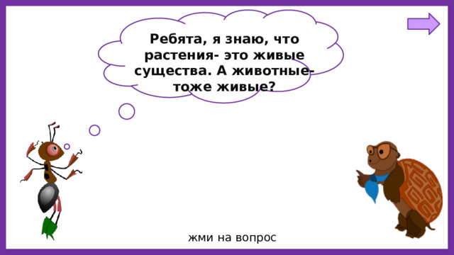 Ребята, я знаю, что растения- это живые существа. А животные- тоже живые? жми на вопрос 