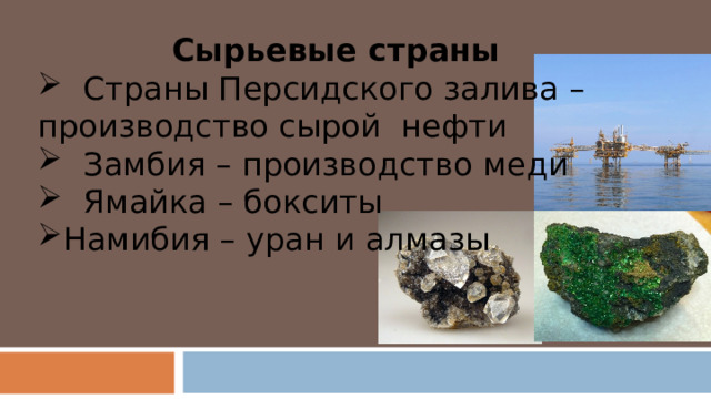 Сырьевые страны  Страны Персидского залива – производство сырой нефти  Замбия – производство меди  Ямайка – бокситы Намибия – уран и алмазы 