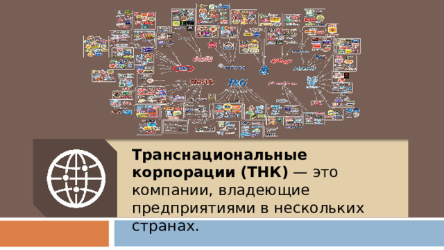 Транснациональные корпорации (ТНК)  — это компании, владеющие предприятиями в нескольких странах. 