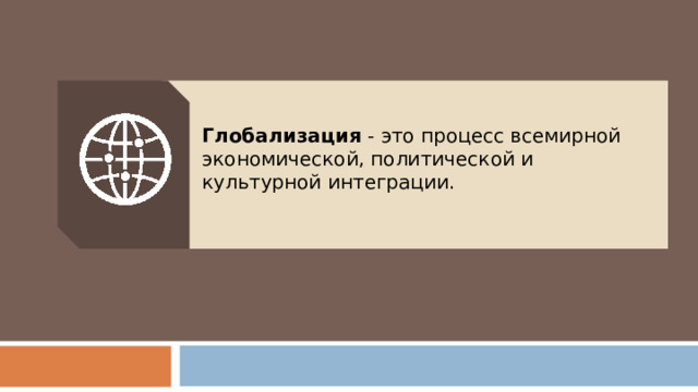 Глобализация - это процесс всемирной экономической, политической и культурной интеграции. 