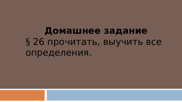 Домашнее задание § 26 прочитать, выучить все определения. 