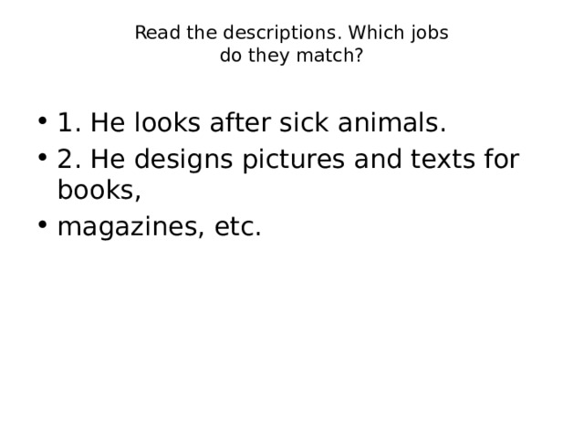 Read the descriptions. Which jobs  do they match?   1. He looks after sick animals. 2. He designs pictures and texts for books, magazines, etc. 