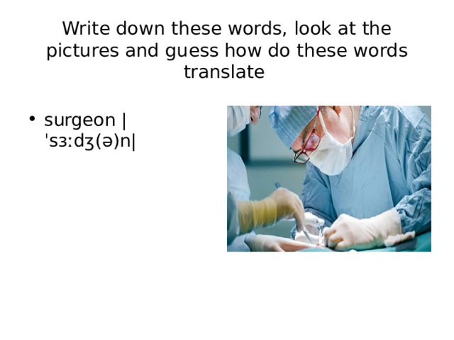 Write down these words, look at the pictures and guess how do these words translate surgeon |ˈsɜːdʒ(ə)n| 
