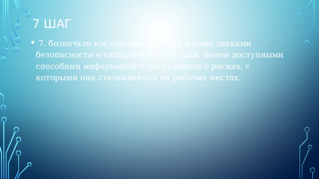 7 шаг  7. бозначьте все опасные участки и зоны знаками безопасности и сигнальными цветами. Всеми доступными способами информируйте сотрудников о рисках, с которыми они сталкиваются на рабочих местах.  